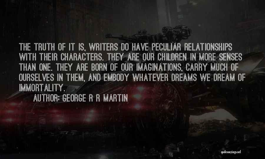 George R R Martin Quotes: The Truth Of It Is, Writers Do Have Peculiar Relationships With Their Characters. They Are Our Children In More Senses
