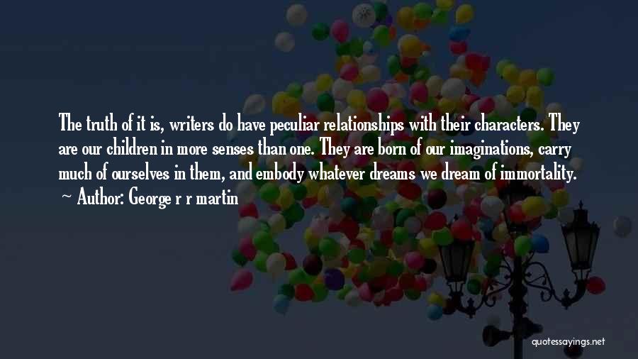 George R R Martin Quotes: The Truth Of It Is, Writers Do Have Peculiar Relationships With Their Characters. They Are Our Children In More Senses