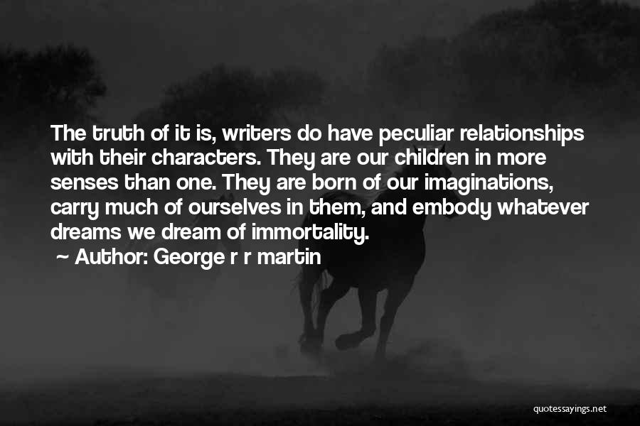 George R R Martin Quotes: The Truth Of It Is, Writers Do Have Peculiar Relationships With Their Characters. They Are Our Children In More Senses