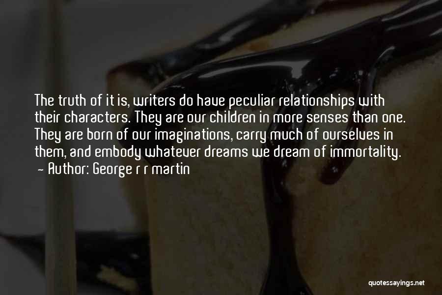 George R R Martin Quotes: The Truth Of It Is, Writers Do Have Peculiar Relationships With Their Characters. They Are Our Children In More Senses