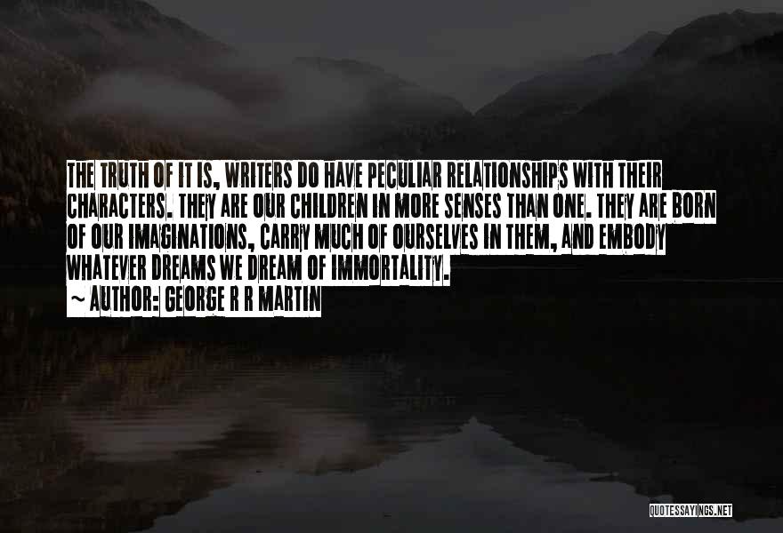 George R R Martin Quotes: The Truth Of It Is, Writers Do Have Peculiar Relationships With Their Characters. They Are Our Children In More Senses