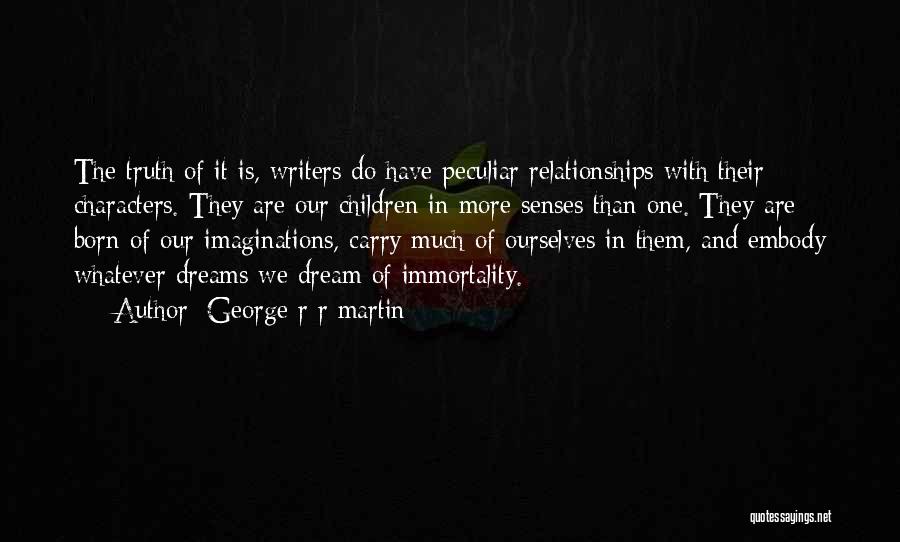 George R R Martin Quotes: The Truth Of It Is, Writers Do Have Peculiar Relationships With Their Characters. They Are Our Children In More Senses