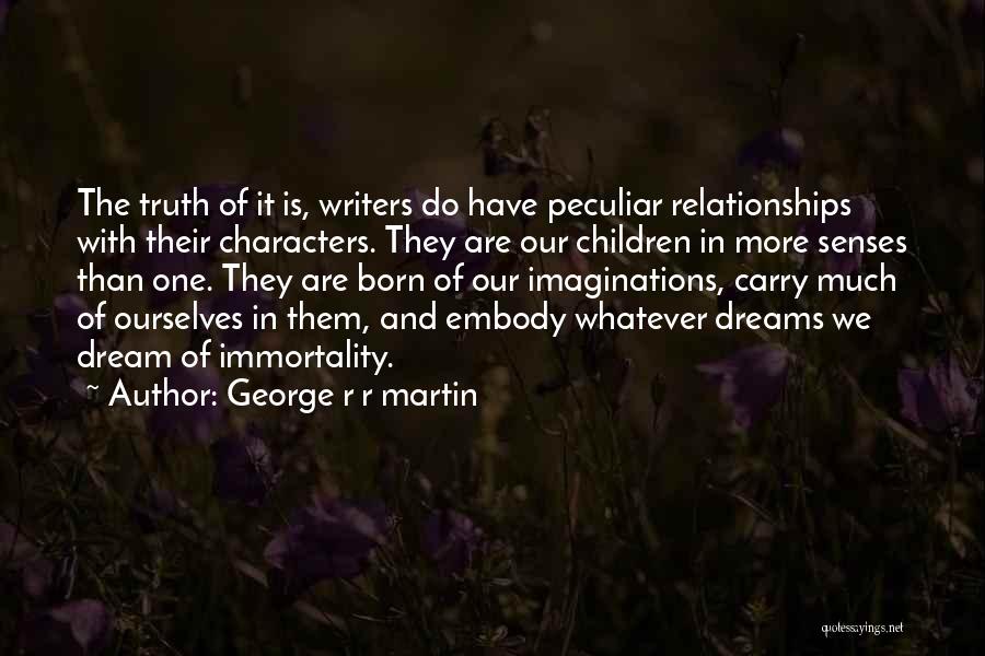 George R R Martin Quotes: The Truth Of It Is, Writers Do Have Peculiar Relationships With Their Characters. They Are Our Children In More Senses