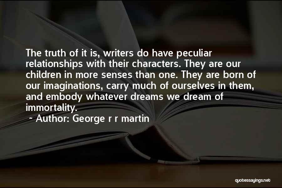 George R R Martin Quotes: The Truth Of It Is, Writers Do Have Peculiar Relationships With Their Characters. They Are Our Children In More Senses