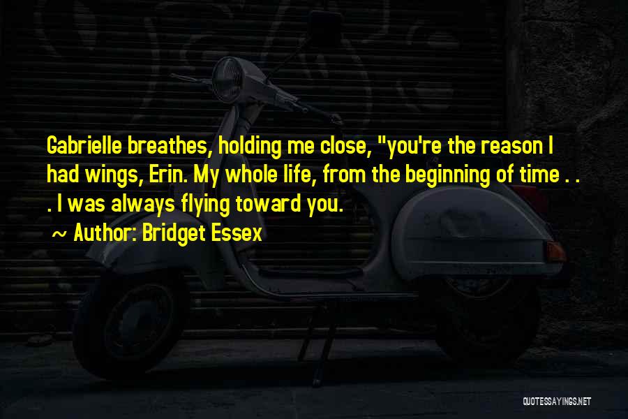 Bridget Essex Quotes: Gabrielle Breathes, Holding Me Close, You're The Reason I Had Wings, Erin. My Whole Life, From The Beginning Of Time