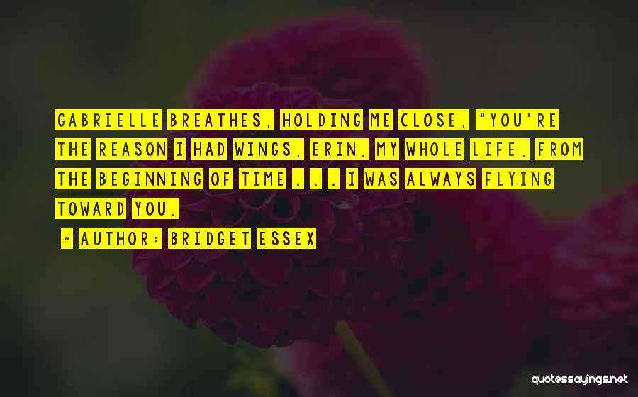 Bridget Essex Quotes: Gabrielle Breathes, Holding Me Close, You're The Reason I Had Wings, Erin. My Whole Life, From The Beginning Of Time