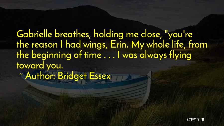 Bridget Essex Quotes: Gabrielle Breathes, Holding Me Close, You're The Reason I Had Wings, Erin. My Whole Life, From The Beginning Of Time