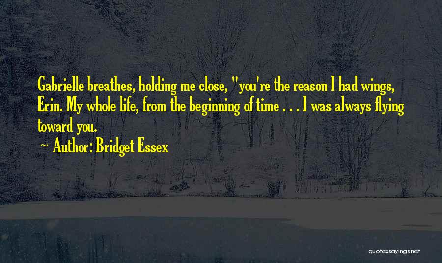 Bridget Essex Quotes: Gabrielle Breathes, Holding Me Close, You're The Reason I Had Wings, Erin. My Whole Life, From The Beginning Of Time