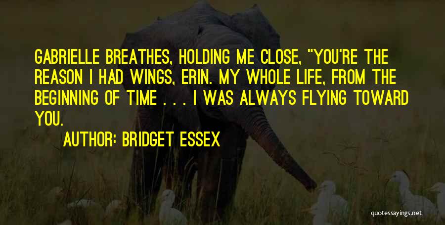 Bridget Essex Quotes: Gabrielle Breathes, Holding Me Close, You're The Reason I Had Wings, Erin. My Whole Life, From The Beginning Of Time