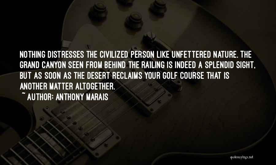 Anthony Marais Quotes: Nothing Distresses The Civilized Person Like Unfettered Nature. The Grand Canyon Seen From Behind The Railing Is Indeed A Splendid