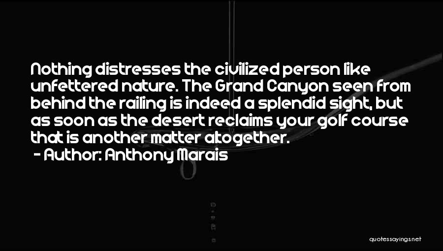 Anthony Marais Quotes: Nothing Distresses The Civilized Person Like Unfettered Nature. The Grand Canyon Seen From Behind The Railing Is Indeed A Splendid