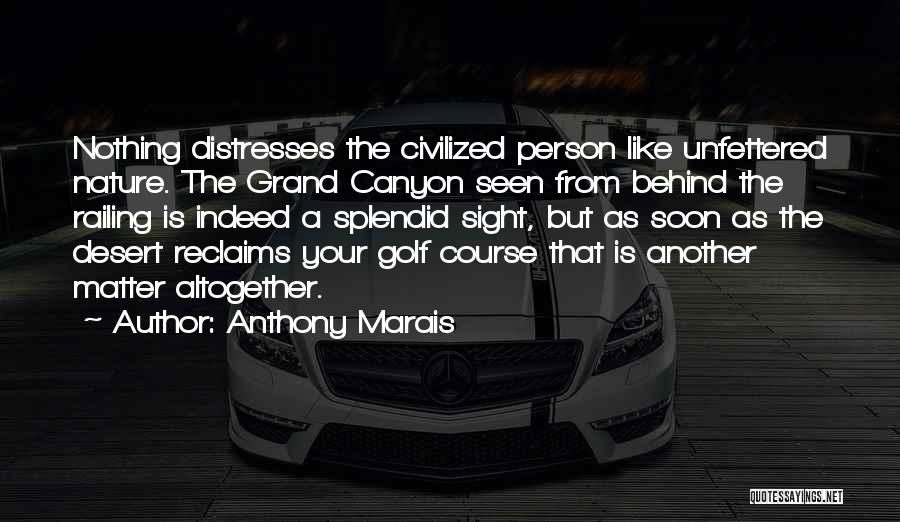 Anthony Marais Quotes: Nothing Distresses The Civilized Person Like Unfettered Nature. The Grand Canyon Seen From Behind The Railing Is Indeed A Splendid