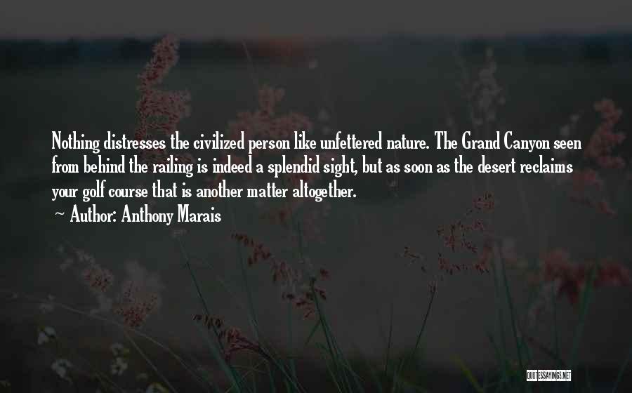 Anthony Marais Quotes: Nothing Distresses The Civilized Person Like Unfettered Nature. The Grand Canyon Seen From Behind The Railing Is Indeed A Splendid