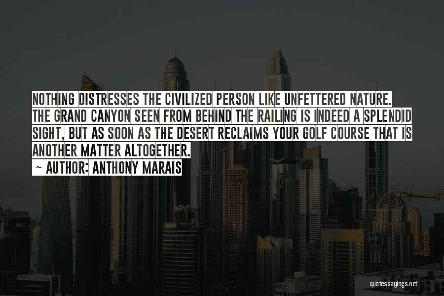 Anthony Marais Quotes: Nothing Distresses The Civilized Person Like Unfettered Nature. The Grand Canyon Seen From Behind The Railing Is Indeed A Splendid