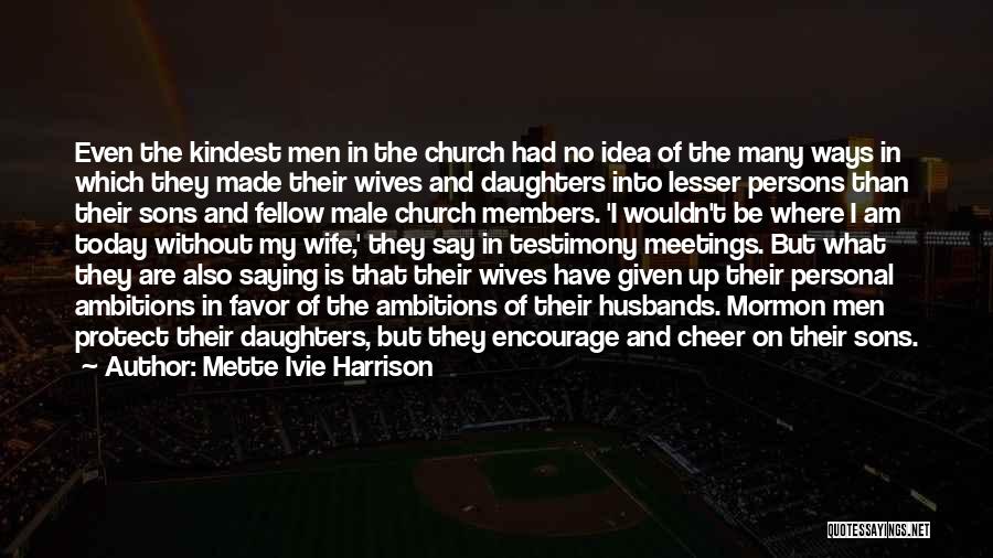 Mette Ivie Harrison Quotes: Even The Kindest Men In The Church Had No Idea Of The Many Ways In Which They Made Their Wives
