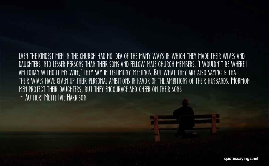 Mette Ivie Harrison Quotes: Even The Kindest Men In The Church Had No Idea Of The Many Ways In Which They Made Their Wives