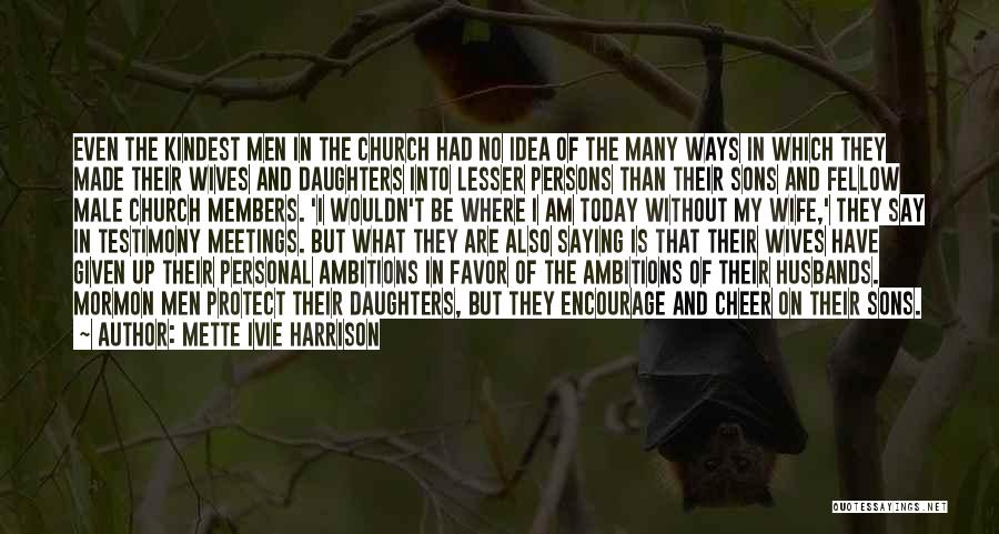 Mette Ivie Harrison Quotes: Even The Kindest Men In The Church Had No Idea Of The Many Ways In Which They Made Their Wives