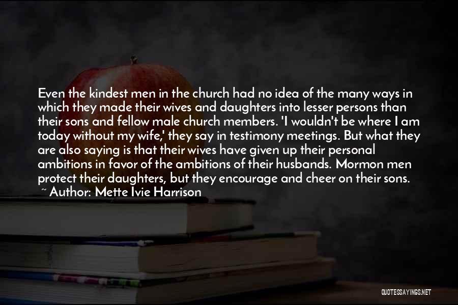 Mette Ivie Harrison Quotes: Even The Kindest Men In The Church Had No Idea Of The Many Ways In Which They Made Their Wives