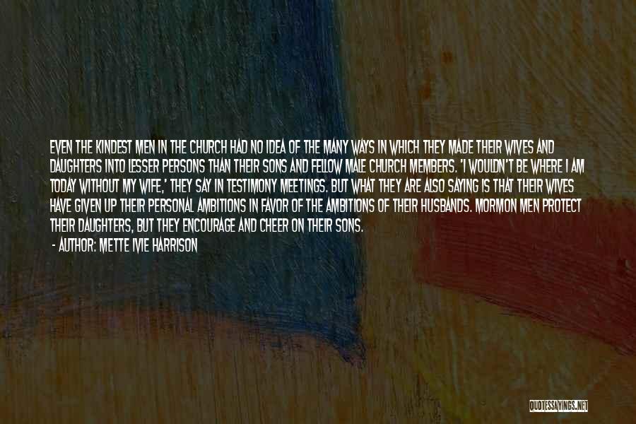 Mette Ivie Harrison Quotes: Even The Kindest Men In The Church Had No Idea Of The Many Ways In Which They Made Their Wives