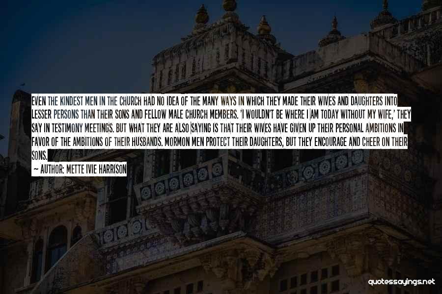 Mette Ivie Harrison Quotes: Even The Kindest Men In The Church Had No Idea Of The Many Ways In Which They Made Their Wives