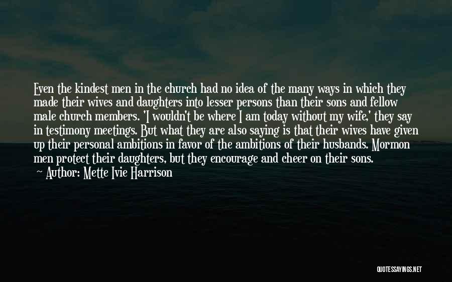 Mette Ivie Harrison Quotes: Even The Kindest Men In The Church Had No Idea Of The Many Ways In Which They Made Their Wives