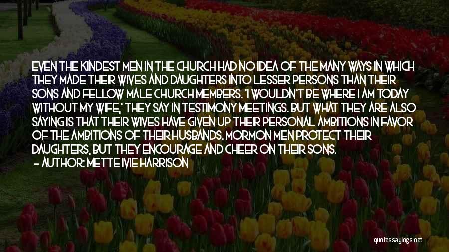 Mette Ivie Harrison Quotes: Even The Kindest Men In The Church Had No Idea Of The Many Ways In Which They Made Their Wives