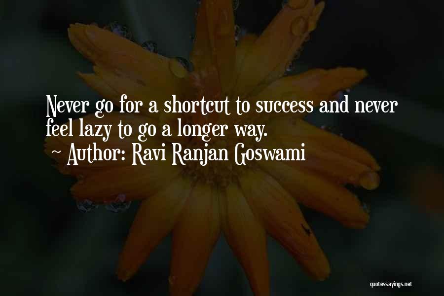 Ravi Ranjan Goswami Quotes: Never Go For A Shortcut To Success And Never Feel Lazy To Go A Longer Way.