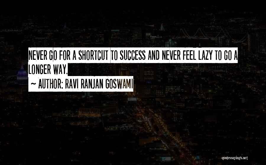Ravi Ranjan Goswami Quotes: Never Go For A Shortcut To Success And Never Feel Lazy To Go A Longer Way.