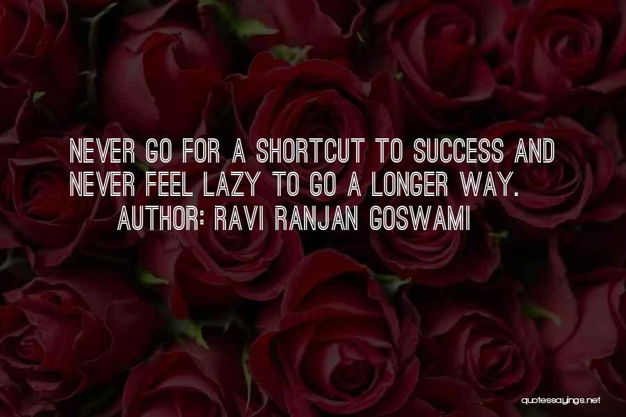 Ravi Ranjan Goswami Quotes: Never Go For A Shortcut To Success And Never Feel Lazy To Go A Longer Way.