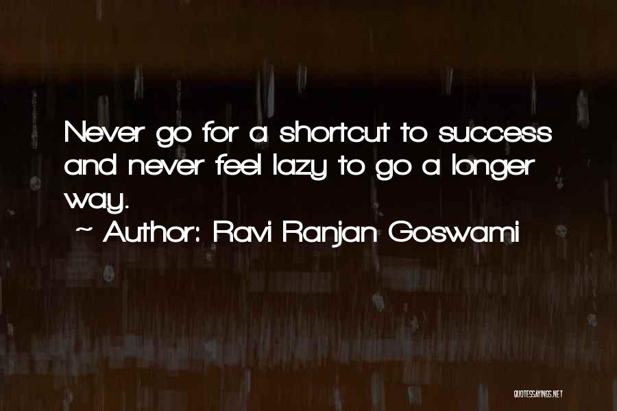 Ravi Ranjan Goswami Quotes: Never Go For A Shortcut To Success And Never Feel Lazy To Go A Longer Way.