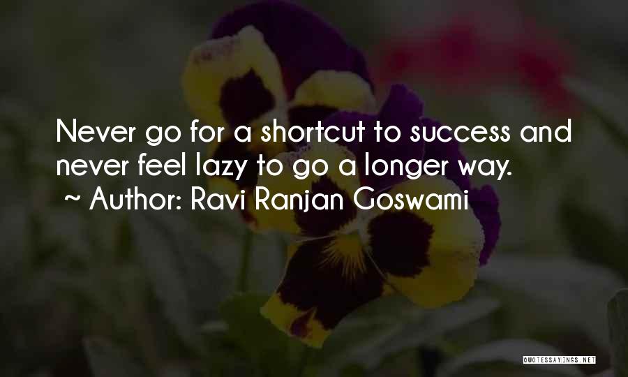 Ravi Ranjan Goswami Quotes: Never Go For A Shortcut To Success And Never Feel Lazy To Go A Longer Way.