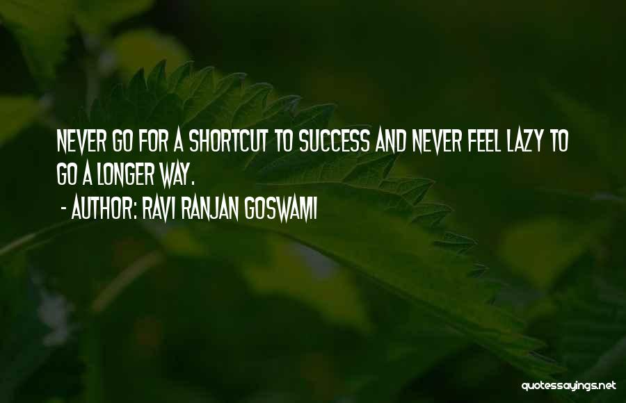 Ravi Ranjan Goswami Quotes: Never Go For A Shortcut To Success And Never Feel Lazy To Go A Longer Way.