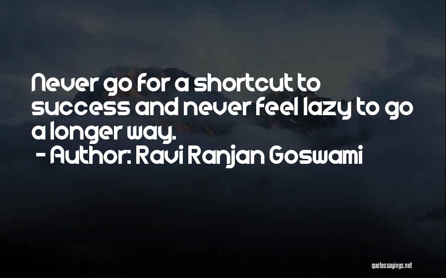 Ravi Ranjan Goswami Quotes: Never Go For A Shortcut To Success And Never Feel Lazy To Go A Longer Way.