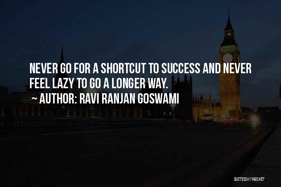 Ravi Ranjan Goswami Quotes: Never Go For A Shortcut To Success And Never Feel Lazy To Go A Longer Way.