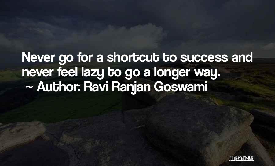 Ravi Ranjan Goswami Quotes: Never Go For A Shortcut To Success And Never Feel Lazy To Go A Longer Way.