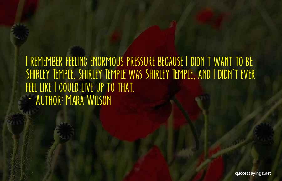 Mara Wilson Quotes: I Remember Feeling Enormous Pressure Because I Didn't Want To Be Shirley Temple. Shirley Temple Was Shirley Temple, And I