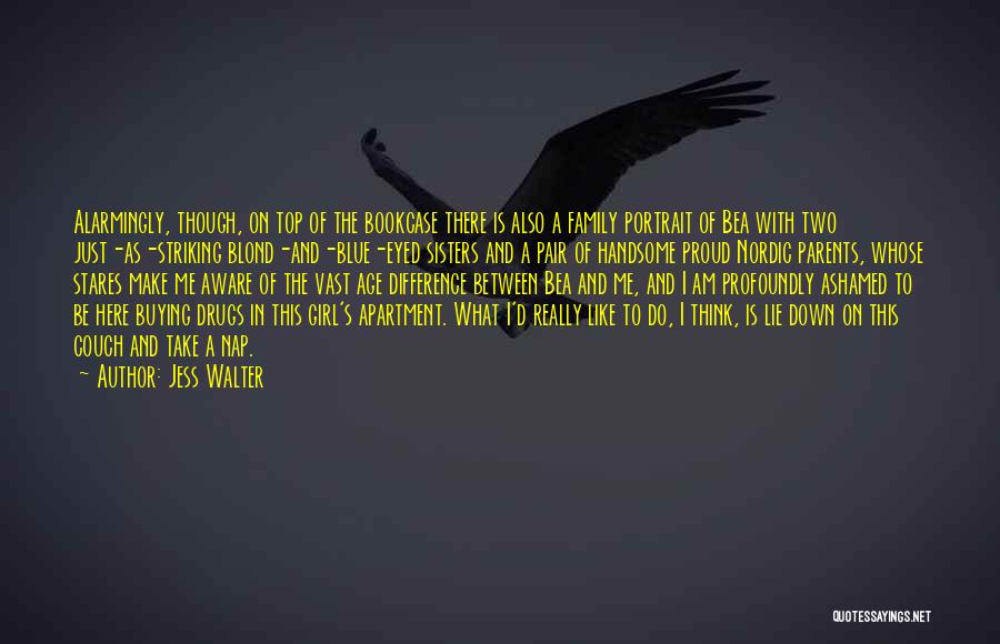 Jess Walter Quotes: Alarmingly, Though, On Top Of The Bookcase There Is Also A Family Portrait Of Bea With Two Just-as-striking Blond-and-blue-eyed Sisters