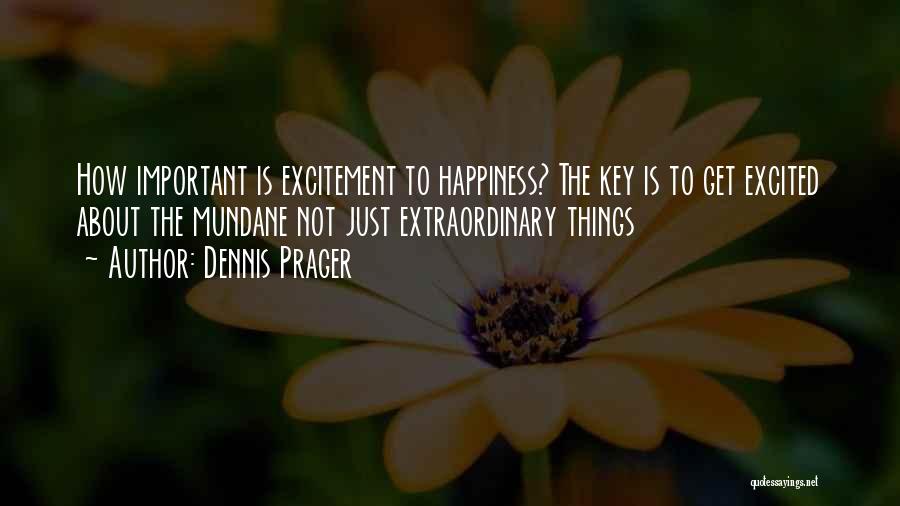 Dennis Prager Quotes: How Important Is Excitement To Happiness? The Key Is To Get Excited About The Mundane Not Just Extraordinary Things