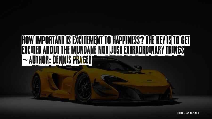 Dennis Prager Quotes: How Important Is Excitement To Happiness? The Key Is To Get Excited About The Mundane Not Just Extraordinary Things