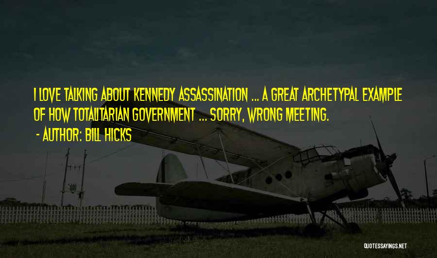 Bill Hicks Quotes: I Love Talking About Kennedy Assassination ... A Great Archetypal Example Of How Totalitarian Government ... Sorry, Wrong Meeting.