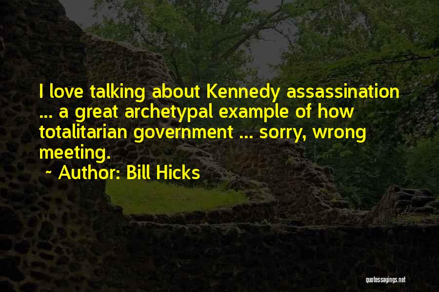 Bill Hicks Quotes: I Love Talking About Kennedy Assassination ... A Great Archetypal Example Of How Totalitarian Government ... Sorry, Wrong Meeting.