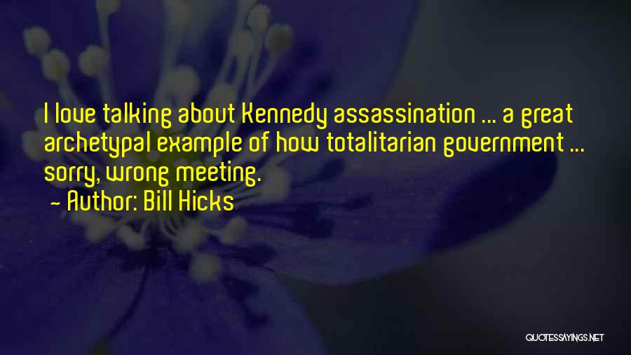Bill Hicks Quotes: I Love Talking About Kennedy Assassination ... A Great Archetypal Example Of How Totalitarian Government ... Sorry, Wrong Meeting.