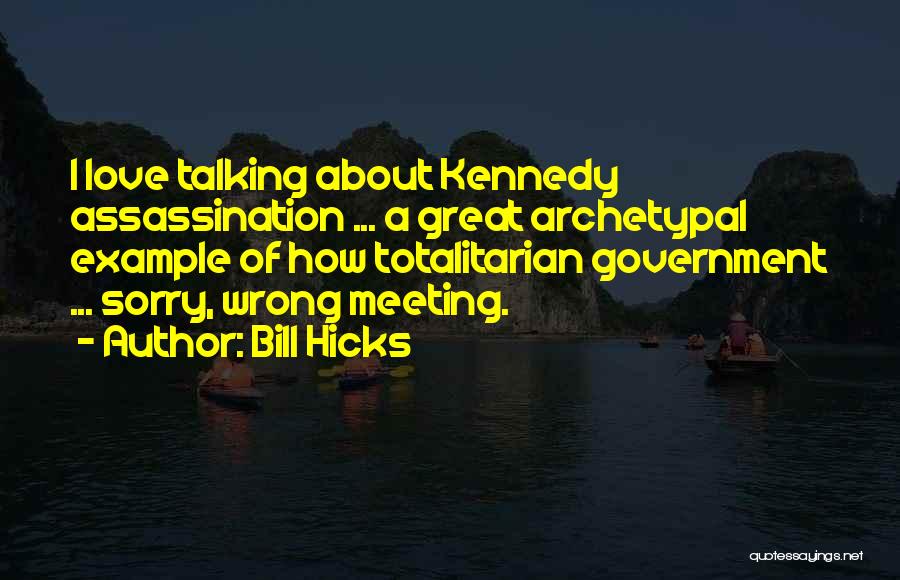 Bill Hicks Quotes: I Love Talking About Kennedy Assassination ... A Great Archetypal Example Of How Totalitarian Government ... Sorry, Wrong Meeting.