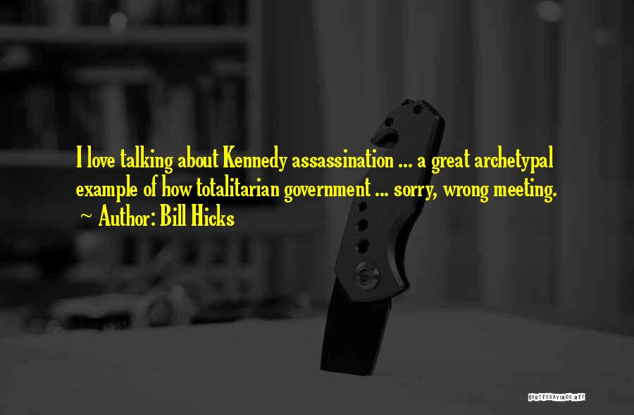 Bill Hicks Quotes: I Love Talking About Kennedy Assassination ... A Great Archetypal Example Of How Totalitarian Government ... Sorry, Wrong Meeting.
