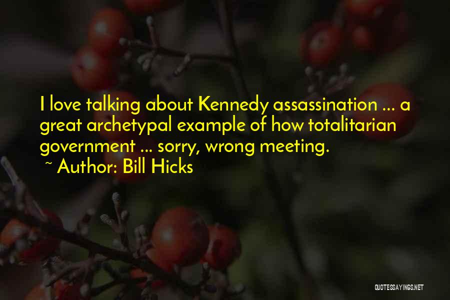 Bill Hicks Quotes: I Love Talking About Kennedy Assassination ... A Great Archetypal Example Of How Totalitarian Government ... Sorry, Wrong Meeting.