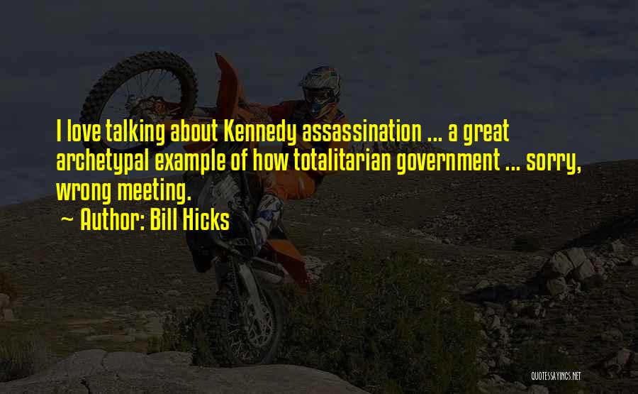 Bill Hicks Quotes: I Love Talking About Kennedy Assassination ... A Great Archetypal Example Of How Totalitarian Government ... Sorry, Wrong Meeting.