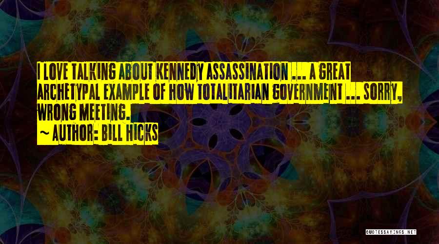 Bill Hicks Quotes: I Love Talking About Kennedy Assassination ... A Great Archetypal Example Of How Totalitarian Government ... Sorry, Wrong Meeting.