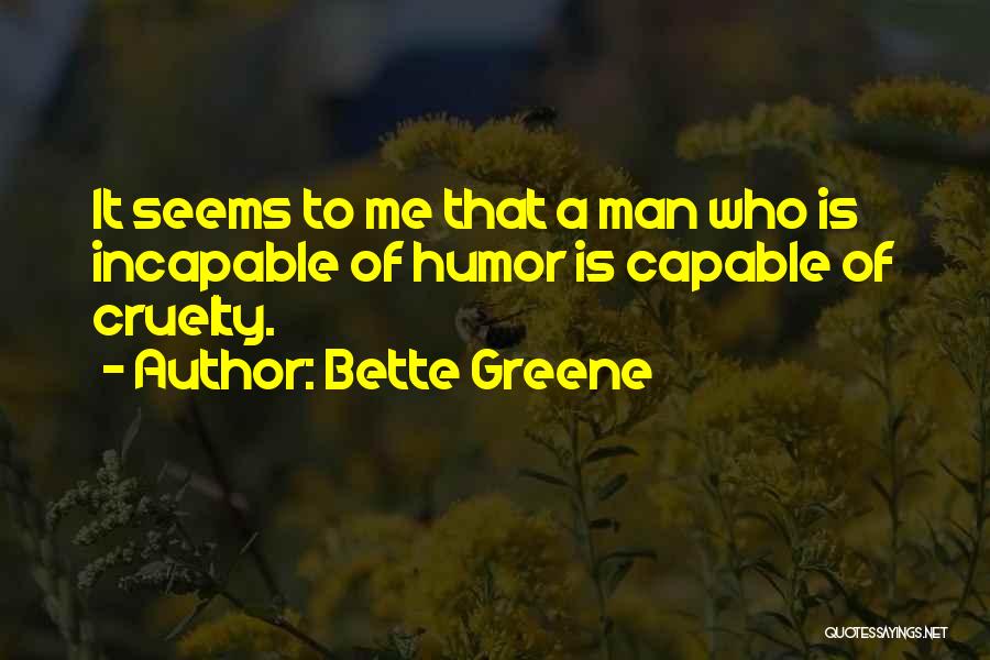 Bette Greene Quotes: It Seems To Me That A Man Who Is Incapable Of Humor Is Capable Of Cruelty.
