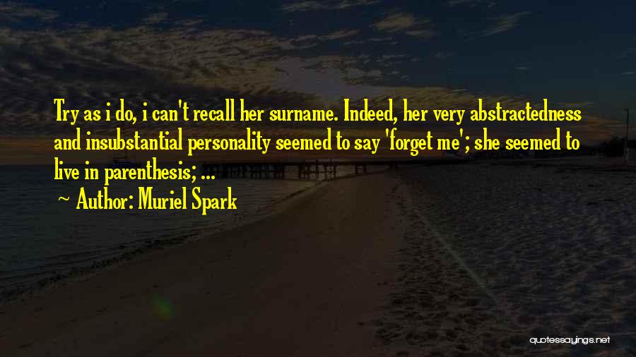 Muriel Spark Quotes: Try As I Do, I Can't Recall Her Surname. Indeed, Her Very Abstractedness And Insubstantial Personality Seemed To Say 'forget