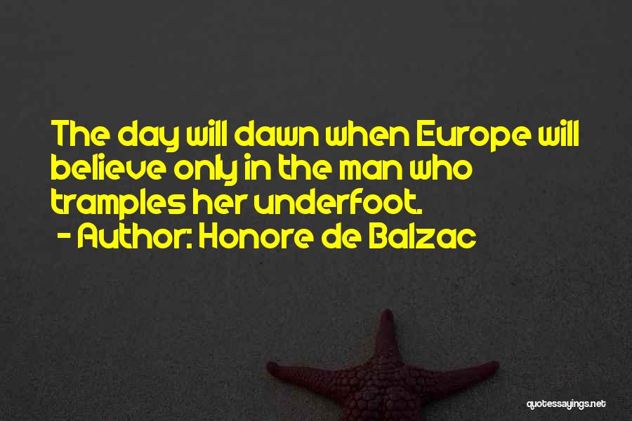 Honore De Balzac Quotes: The Day Will Dawn When Europe Will Believe Only In The Man Who Tramples Her Underfoot.
